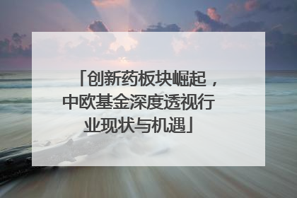 创新药板块崛起，中欧基金深度透视行业现状与机遇