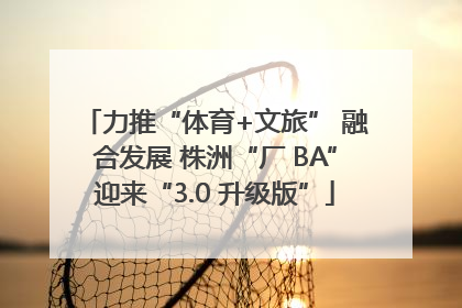 力推“体育+文旅” 融合发展 株洲“厂 BA”迎来“3.0 升级版”