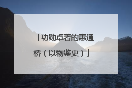 功勋卓著的惠通桥（以物鉴史）