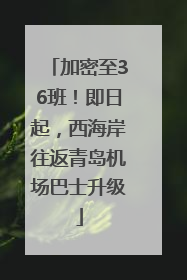 加密至36班！即日起，西海岸往返青岛机场巴士升级