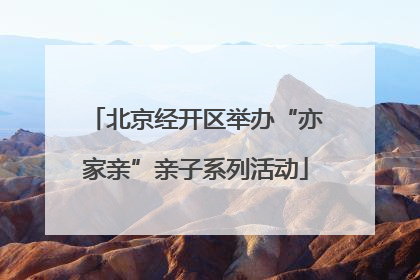 北京经开区举办“亦家亲”亲子系列活动