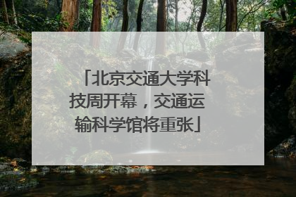北京交通大学科技周开幕，交通运输科学馆将重张