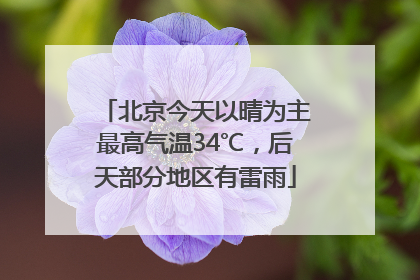 北京今天以晴为主最高气温34℃，后天部分地区有雷雨