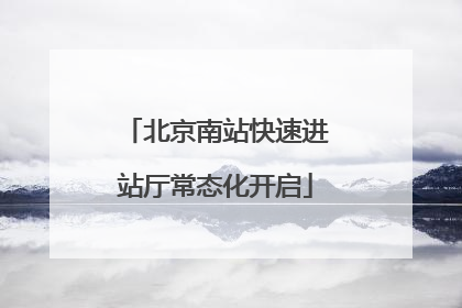 北京南站快速进站厅常态化开启
