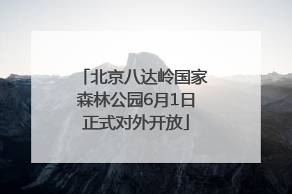 北京八达岭国家森林公园6月1日正式对外开放