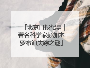 北京日报纪事｜著名科学家彭加木罗布泊失踪之谜