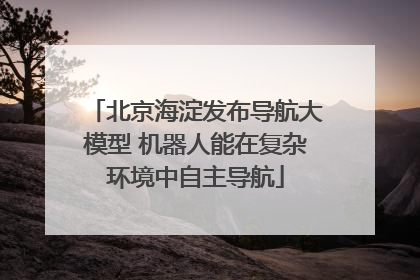北京海淀发布导航大模型 机器人能在复杂环境中自主导航