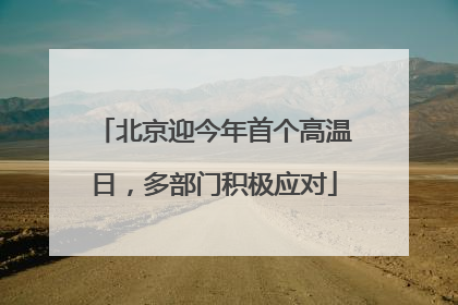 北京迎今年首个高温日，多部门积极应对