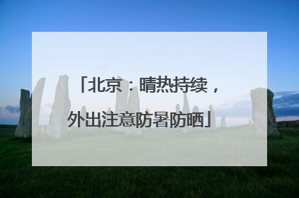 北京：晴热持续，外出注意防暑防晒