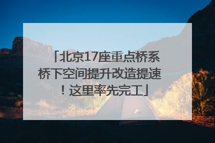 北京17座重点桥系桥下空间提升改造提速！这里率先完工
