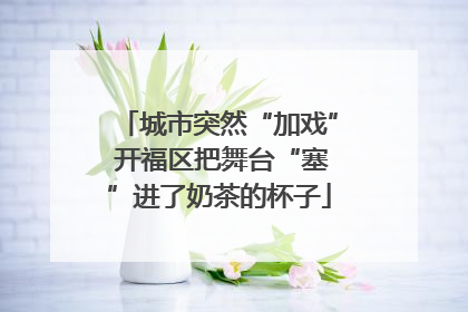 城市突然“加戏” 开福区把舞台“塞”进了奶茶的杯子