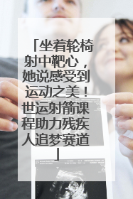 坐着轮椅射中靶心，她说感受到运动之美！世运射箭课程助力残疾人追梦赛道