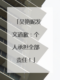 吴艳妮发文道歉：个人承担全部责任！