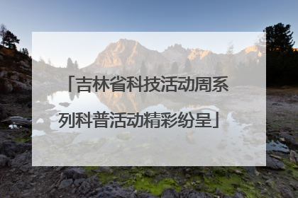 吉林省科技活动周系列科普活动精彩纷呈