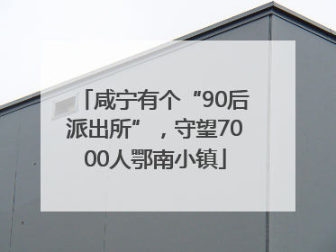 咸宁有个“90后派出所”，守望7000人鄂南小镇