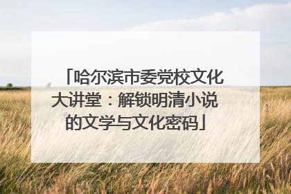 哈尔滨市委党校文化大讲堂：解锁明清小说的文学与文化密码