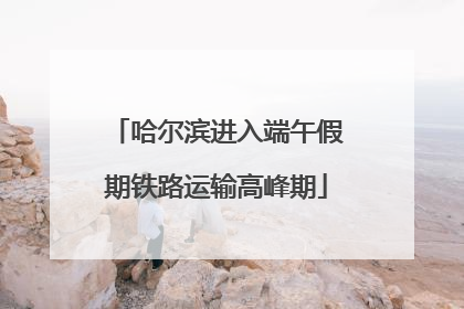 哈尔滨进入端午假期铁路运输高峰期