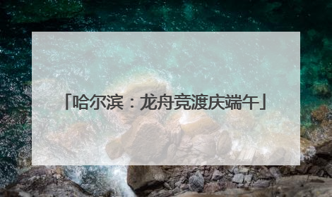 哈尔滨：龙舟竞渡庆端午