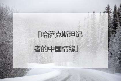 哈萨克斯坦记者的中国情缘