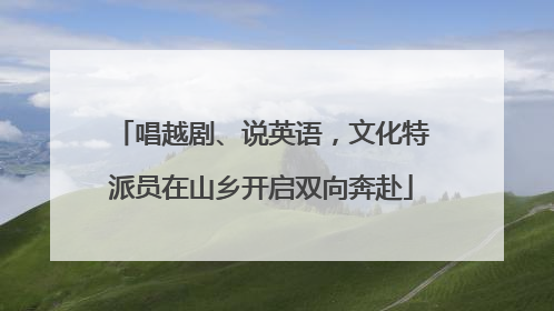 唱越剧、说英语，文化特派员在山乡开启双向奔赴