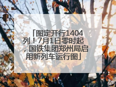 图定开行1404列！7月1日零时起，国铁集团郑州局启用新列车运行图