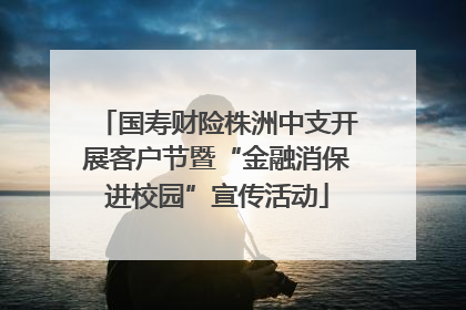 国寿财险株洲中支开展客户节暨“金融消保进校园”宣传活动