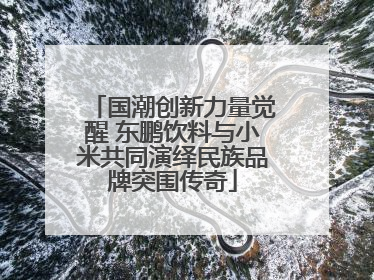 国潮创新力量觉醒 东鹏饮料与小米共同演绎民族品牌突围传奇