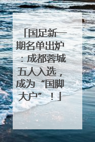 国足新一期名单出炉：成都蓉城五人入选，成为“国脚大户”！