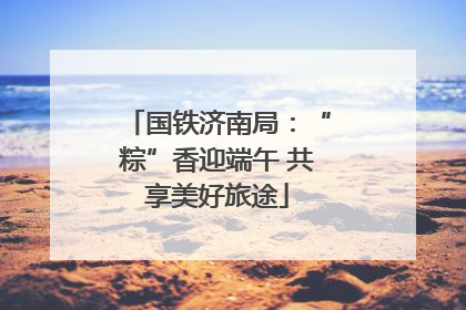 国铁济南局：“粽”香迎端午 共享美好旅途