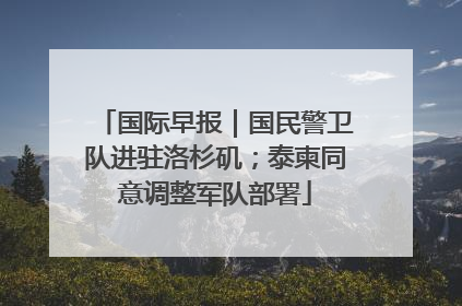 国际早报｜国民警卫队进驻洛杉矶；泰柬同意调整军队部署