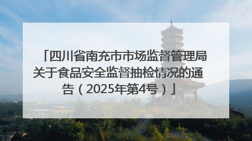 四川省南充市市场监督管理局关于食品安全监督抽检情况的通告（2025年第4号）