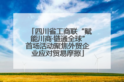四川省工商联“赋能川商·链通全球”首场活动聚焦外贸企业应对贸易摩擦