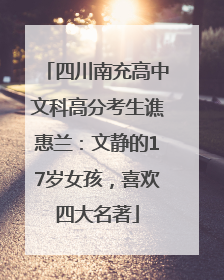 四川南充高中文科高分考生谯惠兰：文静的17岁女孩，喜欢四大名著