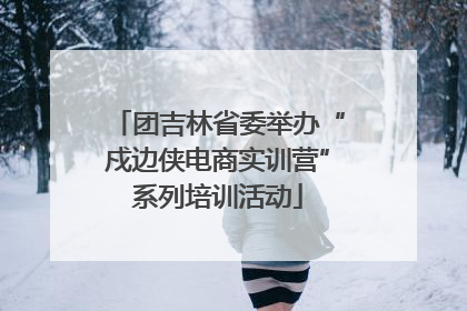 团吉林省委举办“戍边侠电商实训营”系列培训活动