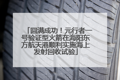 圆满成功！元行者一号验证型火箭在海阳东方航天港顺利实施海上发射回收试验