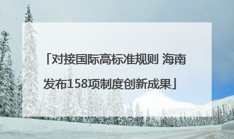 对接国际高标准规则 海南发布158项制度创新成果