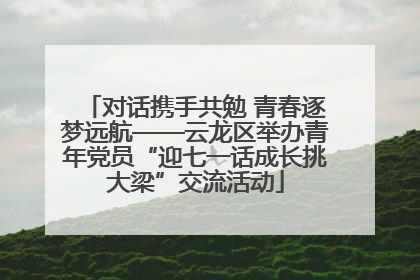 对话携手共勉 青春逐梦远航——云龙区举办青年党员“迎七一话成长挑大梁”交流活动