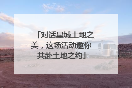 对话星城土地之美，这场活动邀你共赴土地之约