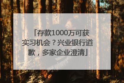 存款1000万可获实习机会？兴业银行道歉，多家企业澄清