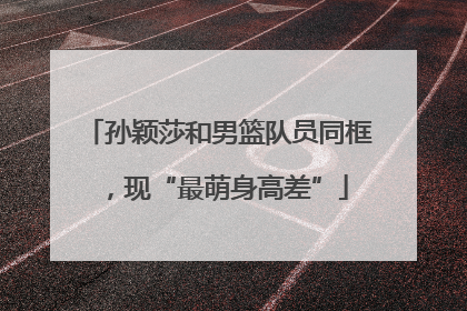 孙颖莎和男篮队员同框，现“最萌身高差”