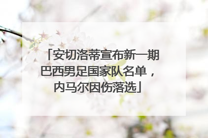 安切洛蒂宣布新一期巴西男足国家队名单，内马尔因伤落选
