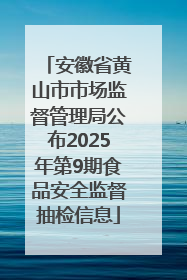 安徽省黄山市市场监督管理局公布2025年第9期食品安全监督抽检信息