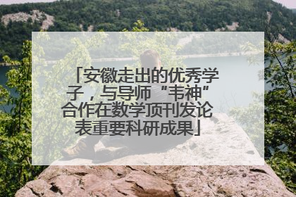 安徽走出的优秀学子，与导师“韦神”合作在数学顶刊发论表重要科研成果