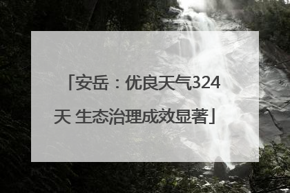 安岳：优良天气324天 生态治理成效显著