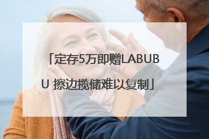 定存5万即赠LABUBU 擦边揽储难以复制
