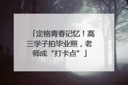 定格青春记忆！高三学子拍毕业照，老师成“打卡点”