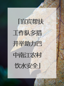 宜宾帮扶工作队多措并举助力巴中南江农村饮水安全