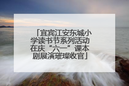 宜宾江安东城小学读书节系列活动在庆“六一”课本剧展演璀璨收官