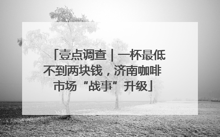 壹点调查｜一杯最低不到两块钱，济南咖啡市场“战事”升级