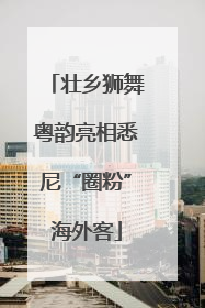 壮乡狮舞粤韵亮相悉尼“圈粉”海外客